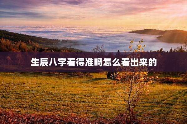 生辰八字看得准吗怎么看出来的