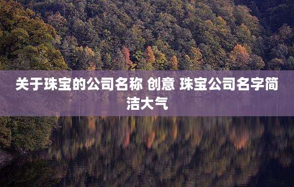 关于珠宝的公司名称 创意 珠宝公司名字简洁大气