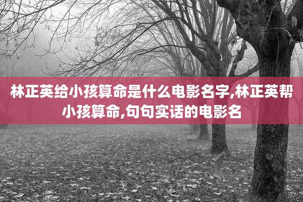 林正英给小孩算命是什么电影名字,林正英帮小孩算命,句句实话的电影名