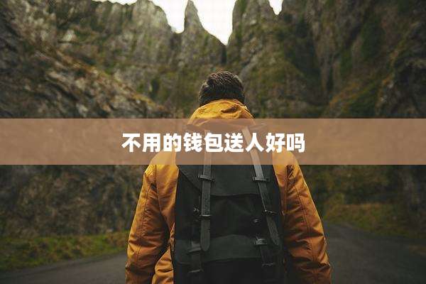 不用的钱包送人好吗