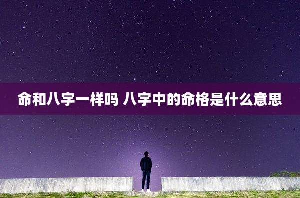 命和八字一样吗 八字中的命格是什么意思