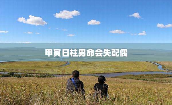 甲寅日柱男命会失配偶
