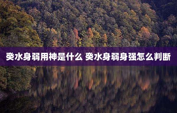 癸水身弱用神是什么 癸水身弱身强怎么判断