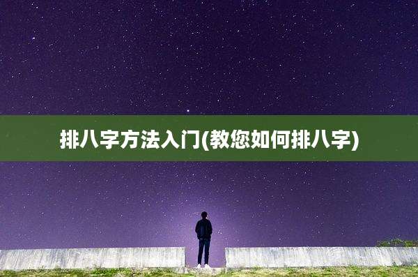排八字方法入门(教您如何排八字)