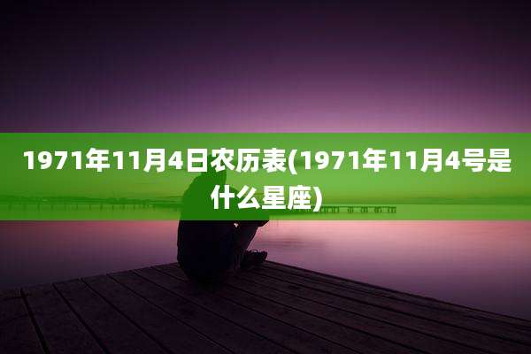 1971年11月4日农历表(1971年11月4号是什么星座)