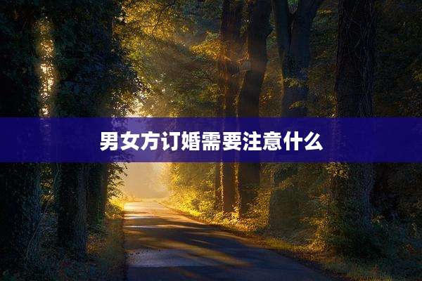 男女方订婚需要注意什么