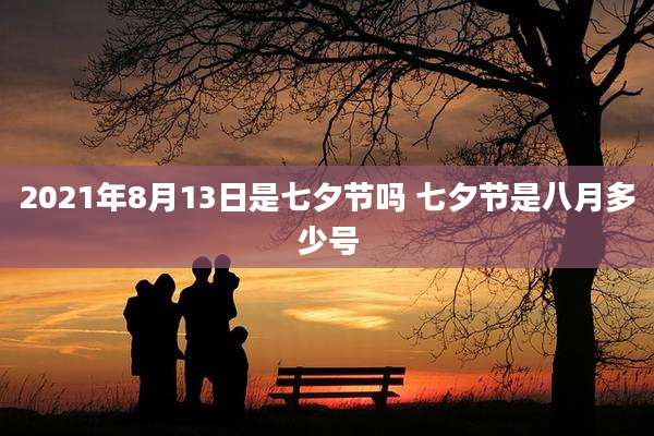 2021年8月13日是七夕节吗 七夕节是八月多少号