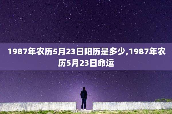 1987年农历5月23日阳历是多少,1987年农历5月23日命运