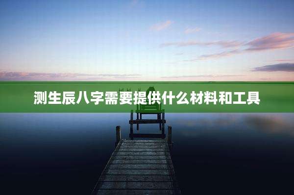 测生辰八字需要提供什么材料和工具