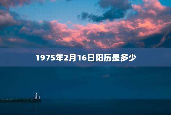 1975年2月16日阳历是多少