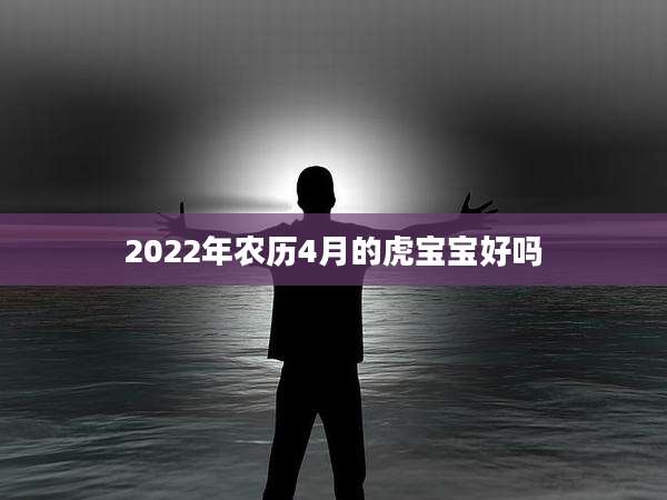 2022年农历4月的虎宝宝好吗
