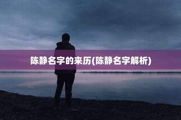陈静名字的来历(陈静名字解析)