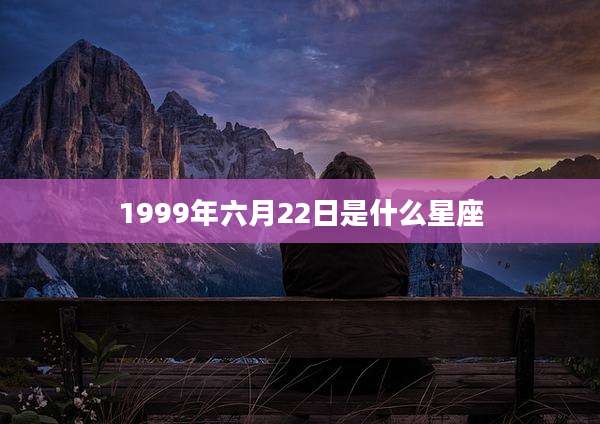 1999年六月22日是什么星座