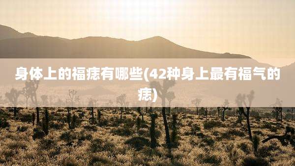 身体上的福痣有哪些(42种身上最有福气的痣)