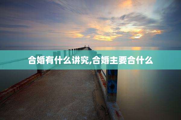 合婚有什么讲究,合婚主要合什么