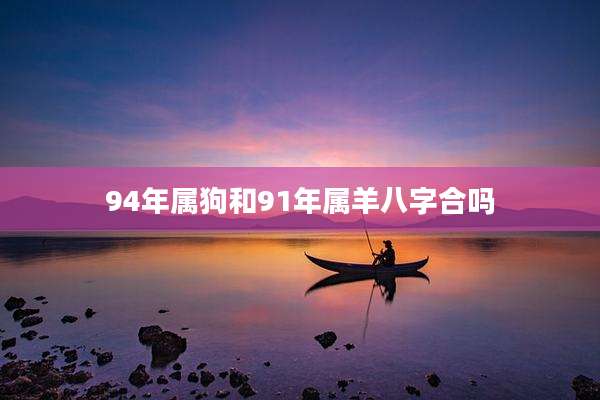 94年属狗和91年属羊八字合吗