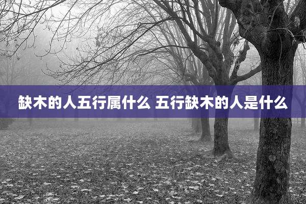 缺木的人五行属什么 五行缺木的人是什么