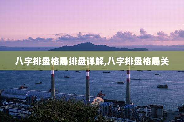 八字排盘格局排盘详解,八字排盘格局关
