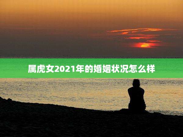 属虎女2021年的婚姻状况怎么样