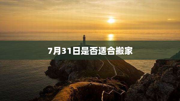 7月31日是否适合搬家