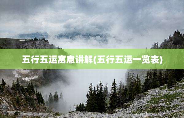 五行五运寓意讲解(五行五运一览表)