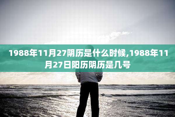 1988年11月27阴历是什么时候,1988年11月27日阳历阴历是几号