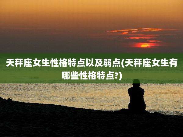 天秤座女生性格特点以及弱点(天秤座女生有哪些性格特点?)