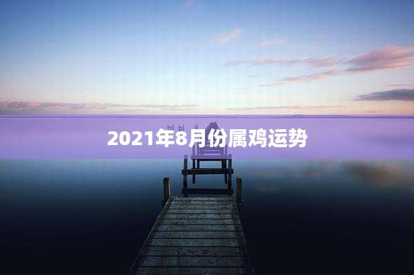 2021年8月份属鸡运势
