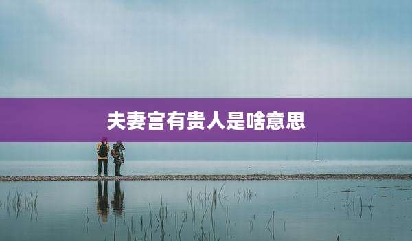 夫妻宫有贵人是啥意思