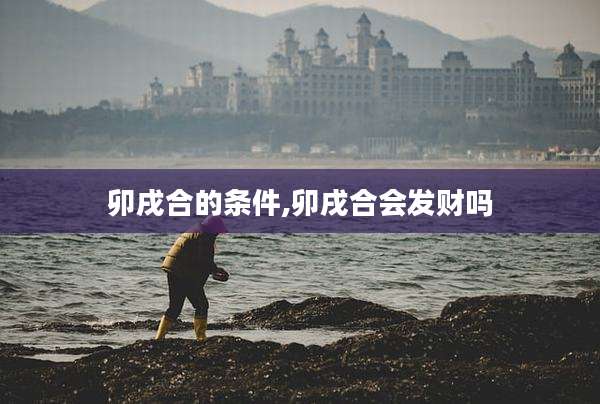 卯戌合的条件,卯戌合会发财吗
