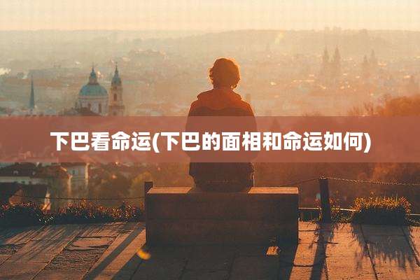 下巴看命运(下巴的面相和命运如何)