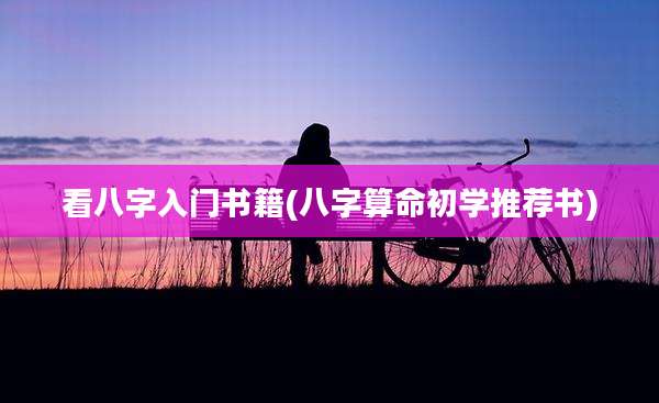 看八字入门书籍(八字算命初学推荐书)