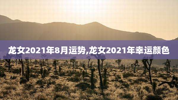 龙女2021年8月运势,龙女2021年幸运颜色