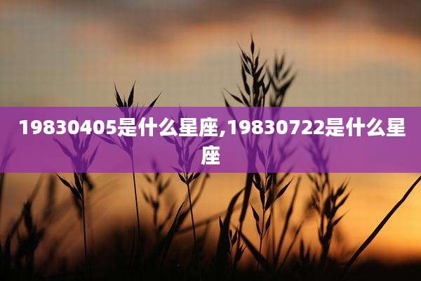 19830405是什么星座,19830722是什么星座