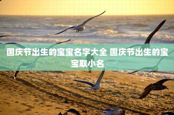 国庆节出生的宝宝名字大全 国庆节出生的宝宝取小名