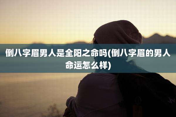 倒八字眉男人是全阳之命吗(倒八字眉的男人命运怎么样)