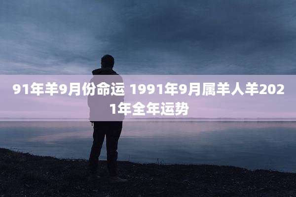 91年羊9月份命运 1991年9月属羊人羊2021年全年运势