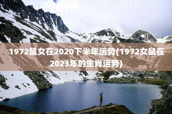 1972鼠女在2020下半年运势(1972女鼠在2023年的生肖运势)