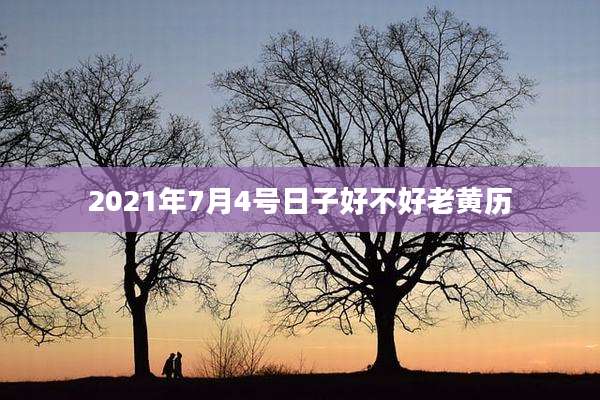 2021年7月4号日子好不好老黄历