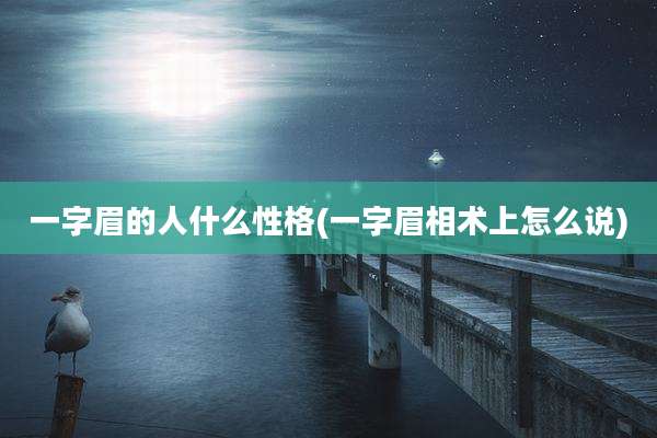 一字眉的人什么性格(一字眉相术上怎么说)