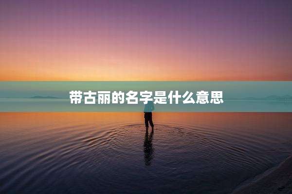 带古丽的名字是什么意思