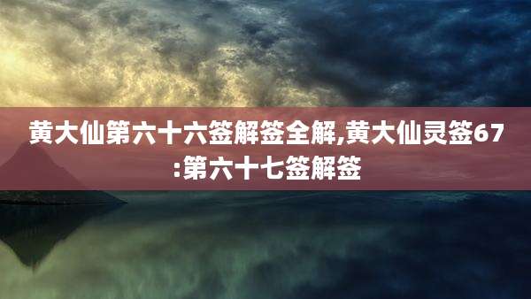 黄大仙第六十六签解签全解,黄大仙灵签67:第六十七签解签