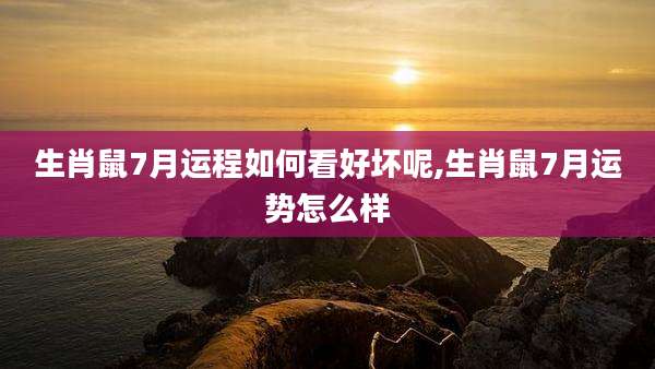 生肖鼠7月运程如何看好坏呢,生肖鼠7月运势怎么样