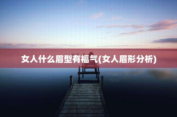 女人什么眉型有福气(女人眉形分析)