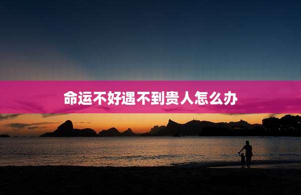 命运不好遇不到贵人怎么办