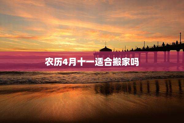 农历4月十一适合搬家吗
