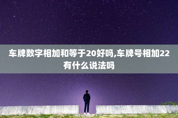 车牌数字相加和等于20好吗,车牌号相加22有什么说法吗
