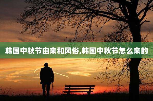 韩国中秋节由来和风俗,韩国中秋节怎么来的
