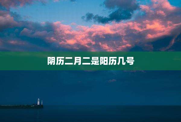 阴历二月二是阳历几号