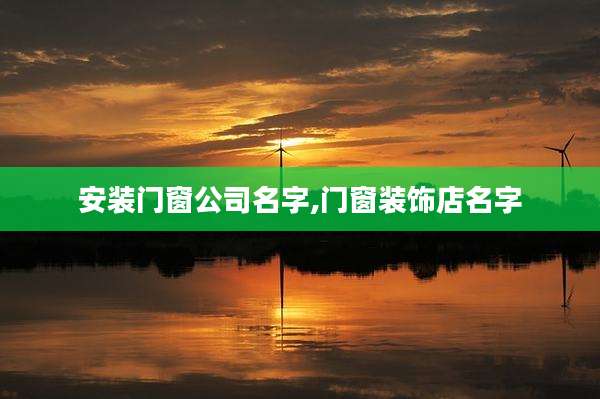 安装门窗公司名字,门窗装饰店名字